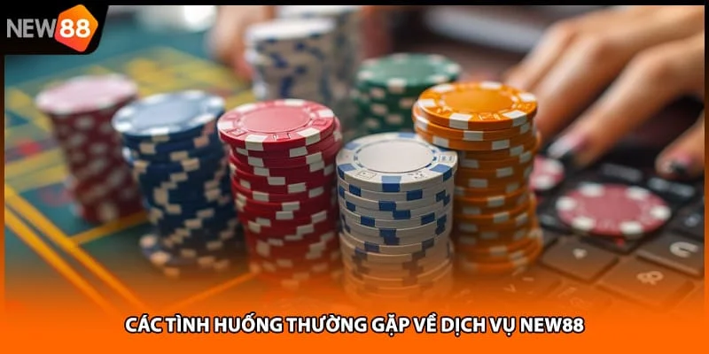 Các tình huống thường gặp về dịch vụ NEW88 Các tình huống thường gặp về dịch vụ NEW88